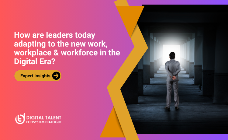  How are leaders today adapting to the new work, workplace & workforce in the Digital Era?