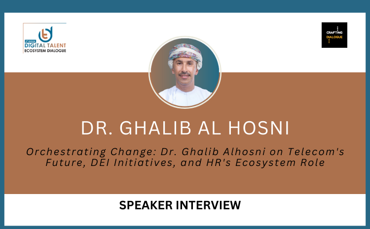  Orchestrating Change: Dr. Ghalib Alhosni on Telecom’s Future,  DEI Initiatives, and HR’s Ecosystem Role